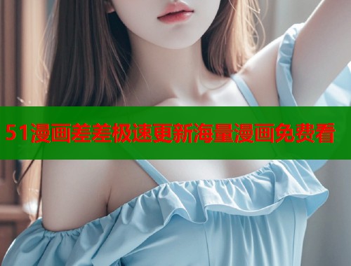 51漫画差差极速更新海量漫画免费看
