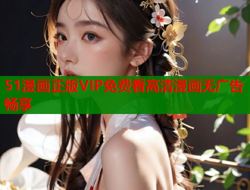 51漫画正版VIP免费看高清漫画无广告畅享