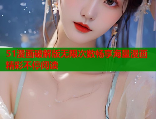 51漫画破解版无限次数畅享海量漫画精彩不停阅读