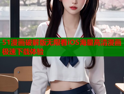 51漫画破解版无限看iOS海量高清漫画极速下载体验