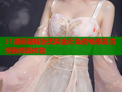 51漫画破解版无限金币免费畅享高清漫画阅读体验