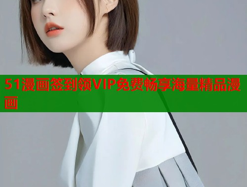 51漫画签到领VIP免费畅享海量精品漫画