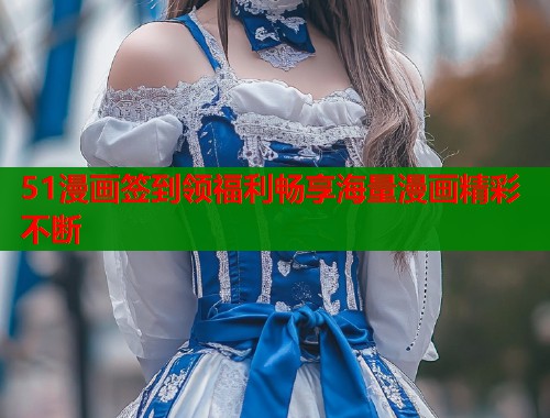 51漫画签到领福利畅享海量漫画精彩不断