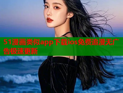 51漫画类似app下载ios免费追漫无广告极速更新