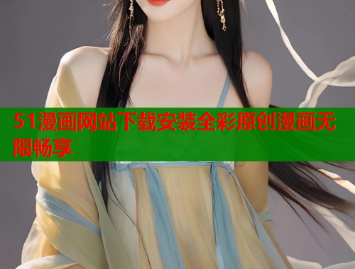 51漫画网站下载安装全彩原创漫画无限畅享