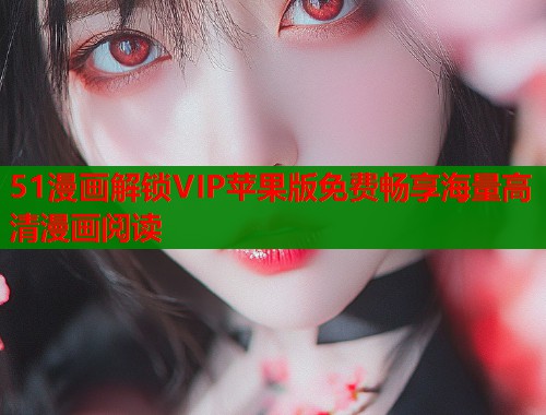 51漫画解锁VIP苹果版免费畅享海量高清漫画阅读