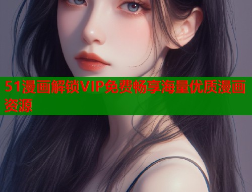 51漫画解锁VIP免费畅享海量优质漫画资源