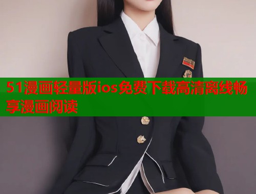 51漫画轻量版ios免费下载高清离线畅享漫画阅读