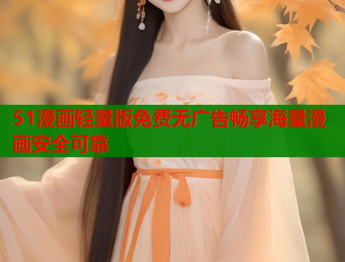 51漫画轻量版免费无广告畅享海量漫画安全可靠