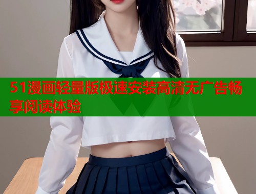 51漫画轻量版极速安装高清无广告畅享阅读体验