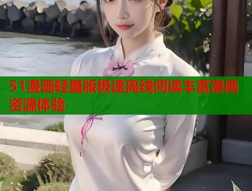 51漫画轻量版极速离线阅读丰富漫画资源体验