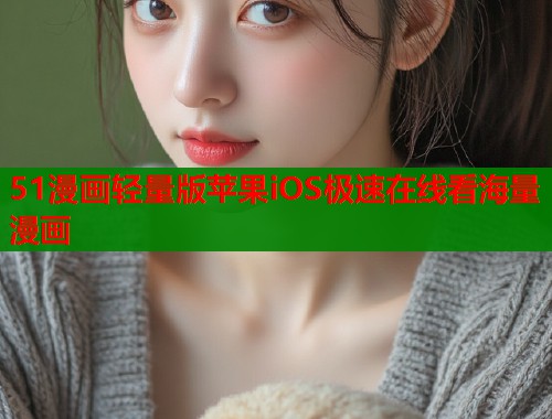51漫画轻量版苹果iOS极速在线看海量漫画