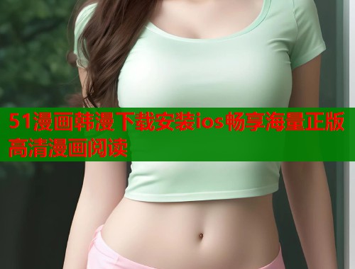 51漫画韩漫下载安装ios畅享海量正版高清漫画阅读