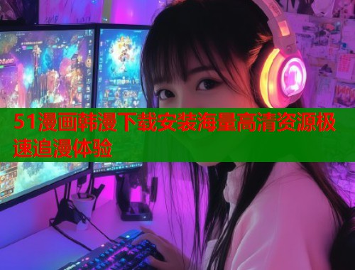 51漫画韩漫下载安装海量高清资源极速追漫体验