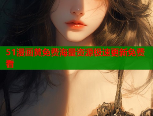 51漫画黄免费海量资源极速更新免费看