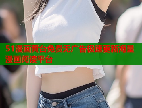 51漫画黄台免费无广告极速更新海量漫画阅读平台